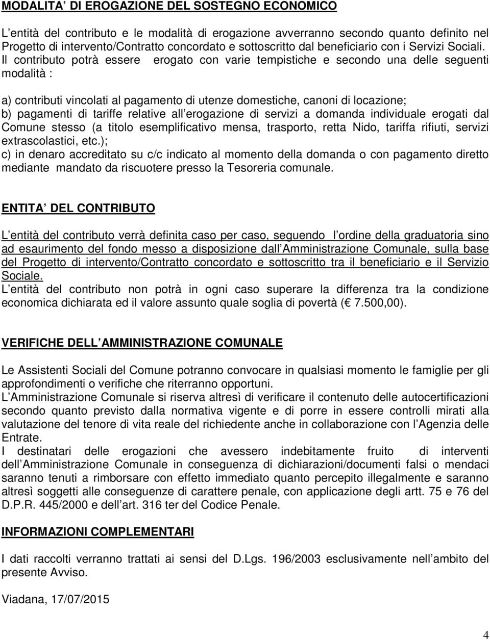 Il contributo potrà essere erogato con varie tempistiche e secondo una delle seguenti modalità : a) contributi vincolati al pagamento di utenze domestiche, canoni di locazione; b) pagamenti di