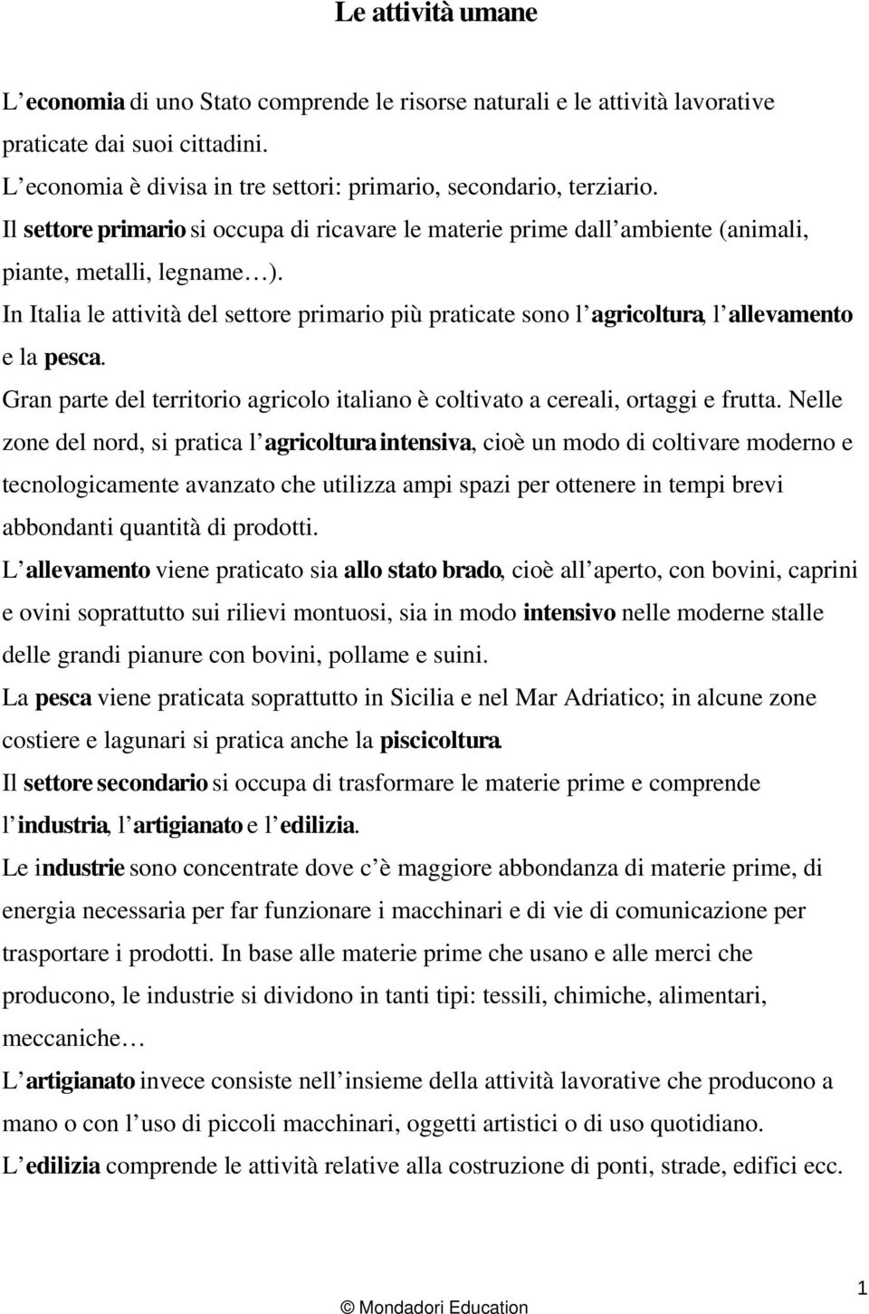 In Italia le attività del settore primario più praticate sono l agricoltura, l allevamento e la pesca. Gran parte del territorio agricolo italiano è coltivato a cereali, ortaggi e frutta.