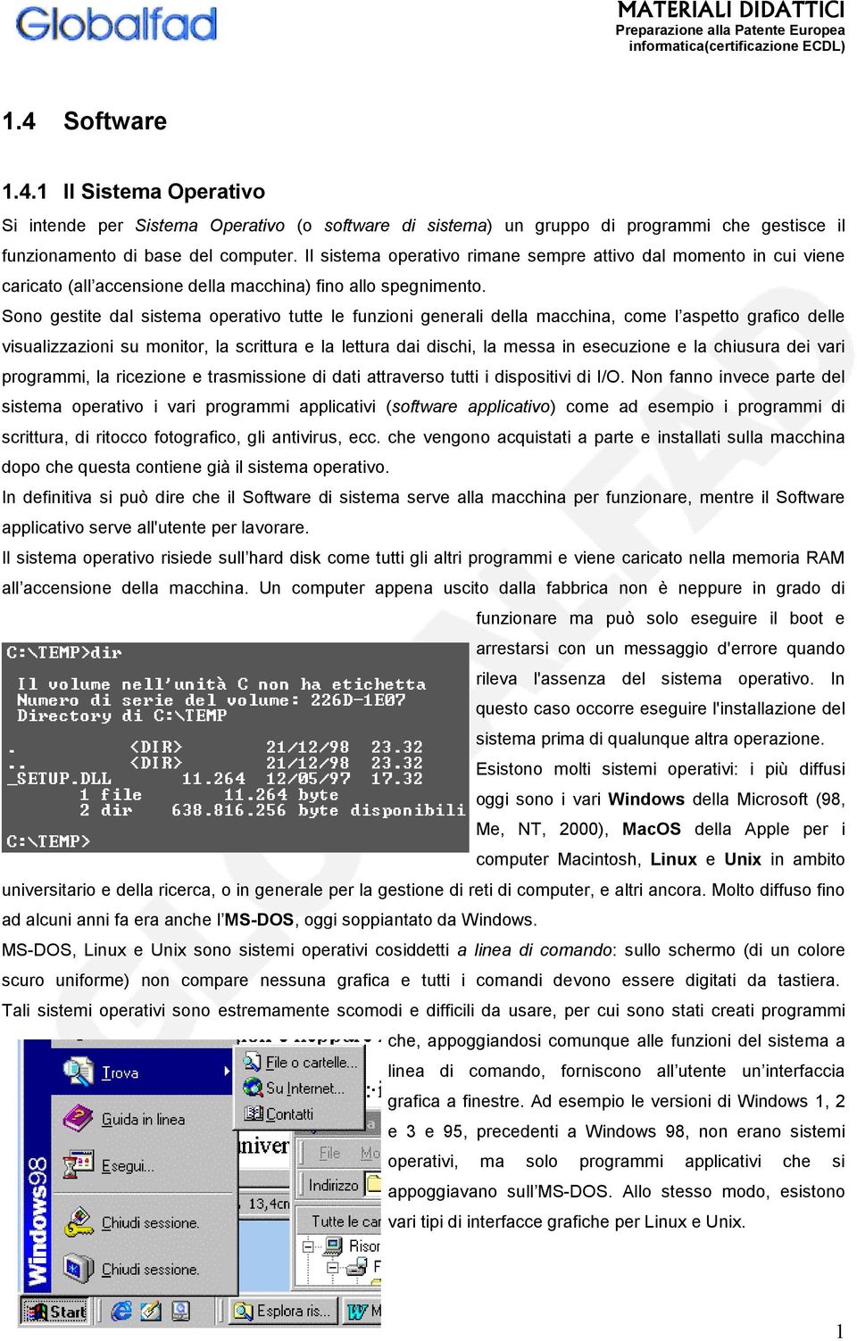 Sono gestite dal sistema operativo tutte le funzioni generali della macchina, come l aspetto grafico delle visualizzazioni su monitor, la scrittura e la lettura dai dischi, la messa in esecuzione e