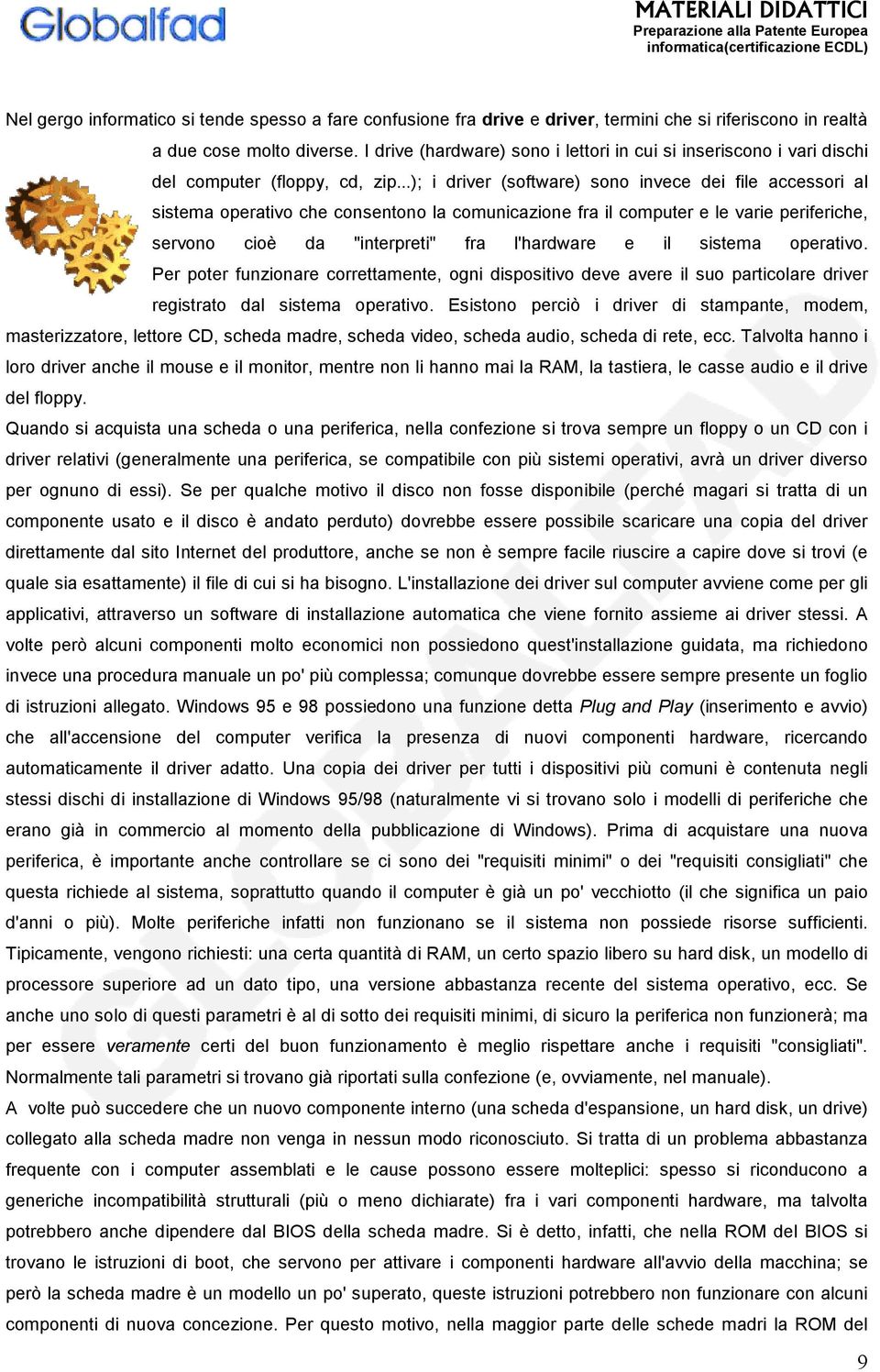 ..); i driver (software) sono invece dei file accessori al sistema operativo che consentono la comunicazione fra il computer e le varie periferiche, servono cioè da "interpreti" fra l'hardware e il