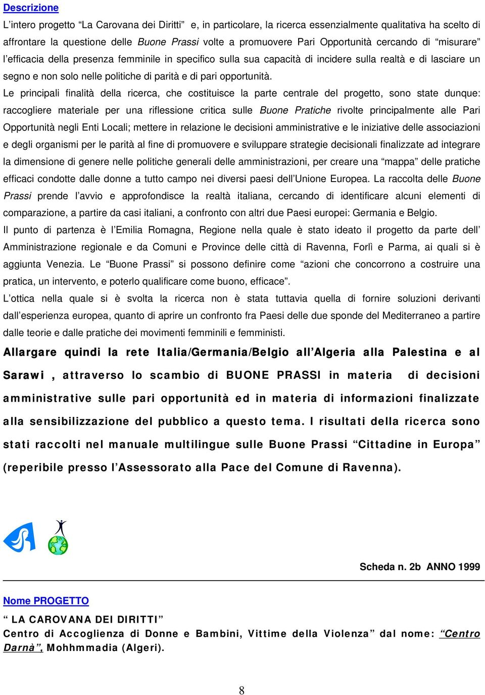 Le principali finalità della ricerca, che costituisce la parte centrale del progetto, sono state dunque: raccogliere materiale per una riflessione critica sulle Buone Pratiche rivolte principalmente