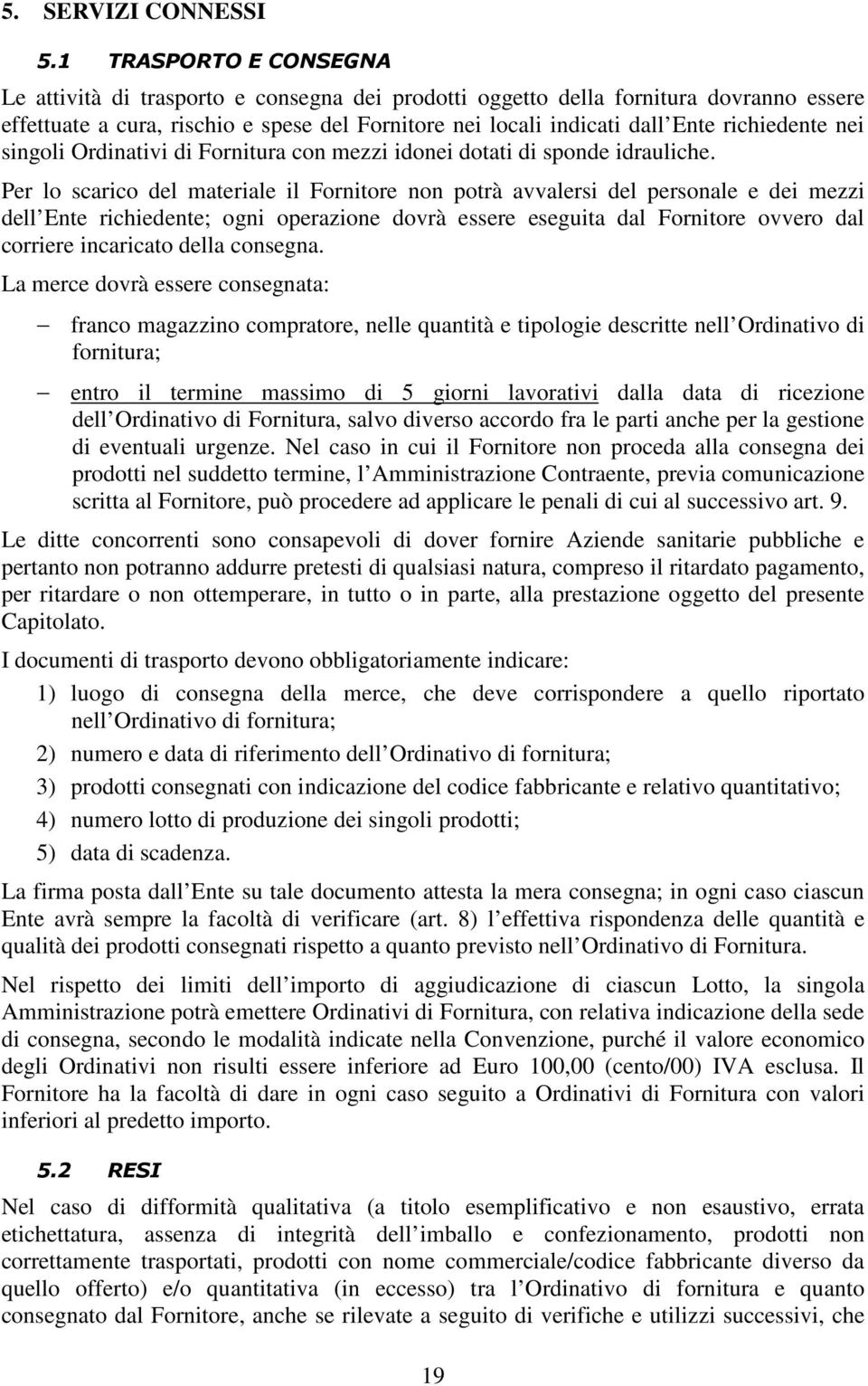 richiedente nei singoli Ordinativi di Fornitura con mezzi idonei dotati di sponde idrauliche.