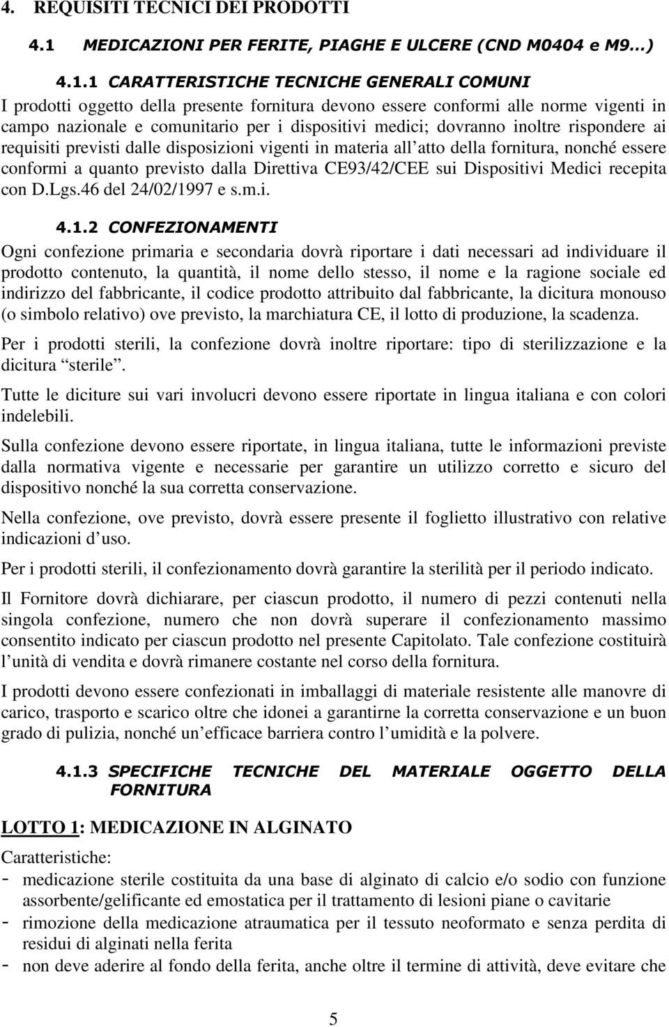 1 CARATTERISTICHE TECNICHE GENERALI COMUNI I prodotti oggetto della presente fornitura devono essere conformi alle norme vigenti in campo nazionale e comunitario per i dispositivi medici; dovranno