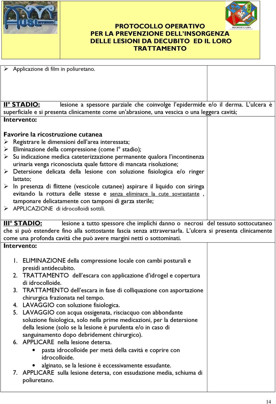 Eliminazione della compressione (come I stadio); Su indicazione medica cateterizzazione permanente qualora l incontinenza urinaria venga riconosciuta quale fattore di mancata risoluzione; Detersione