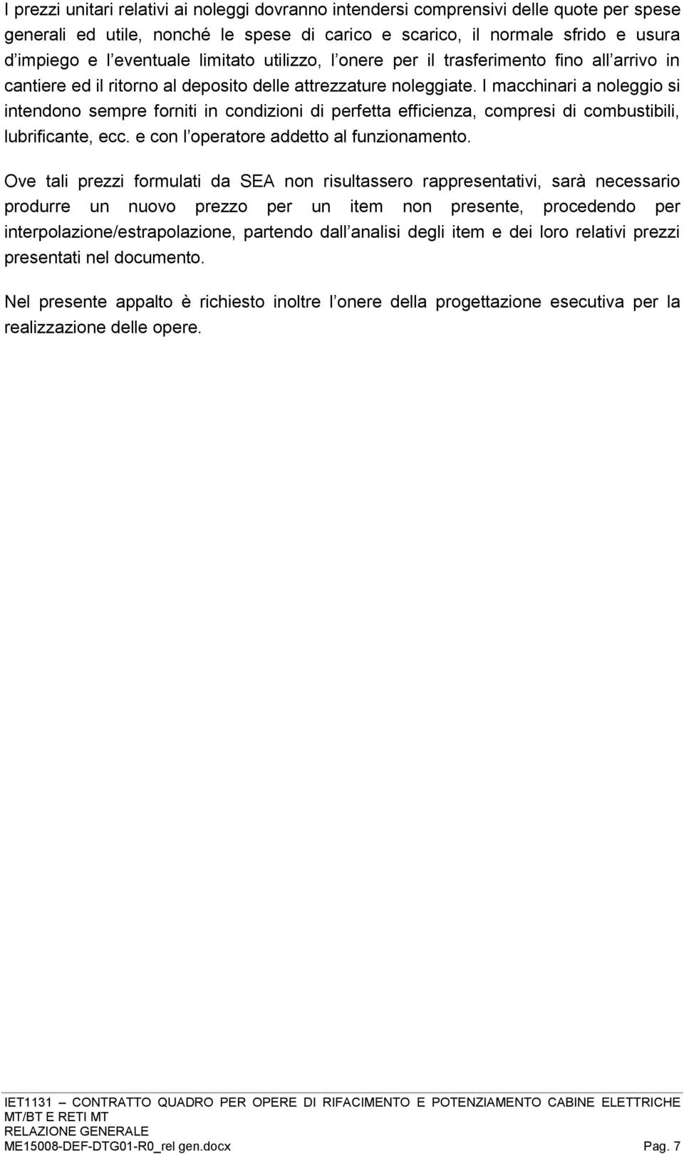 I macchinari a noleggio si intendono sempre forniti in condizioni di perfetta efficienza, compresi di combustibili, lubrificante, ecc. e con l operatore addetto al funzionamento.