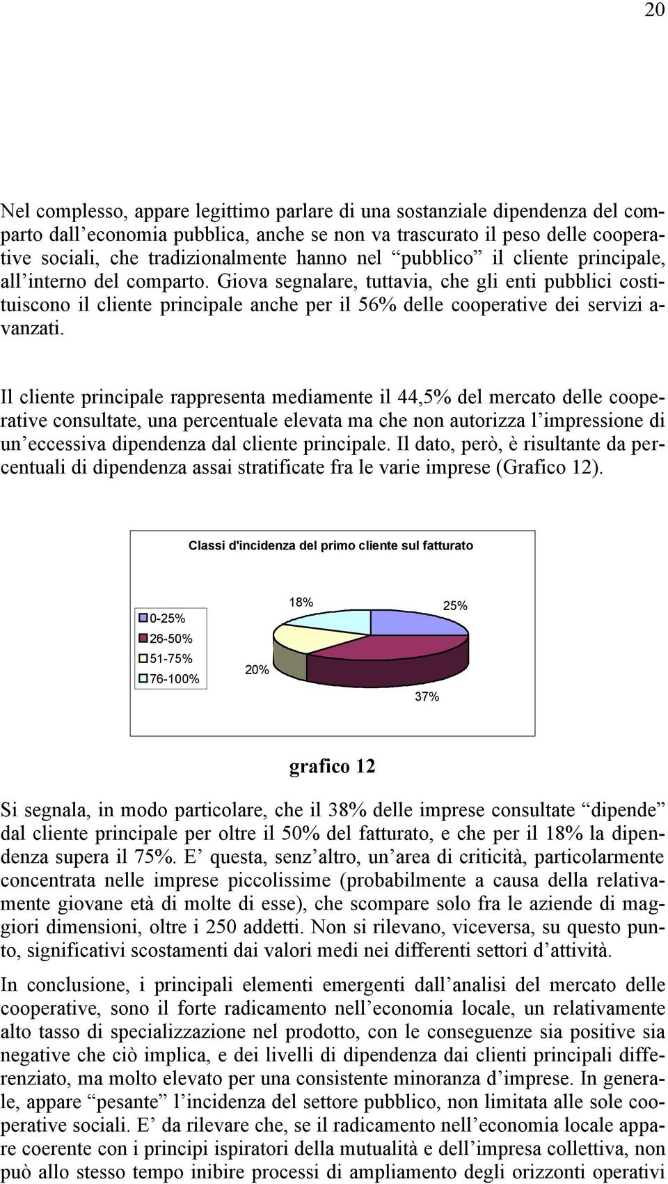 Giova segnalare, tuttavia, che gli enti pubblici costituiscono il cliente principale anche per il 56% delle cooperative dei servizi a- vanzati.