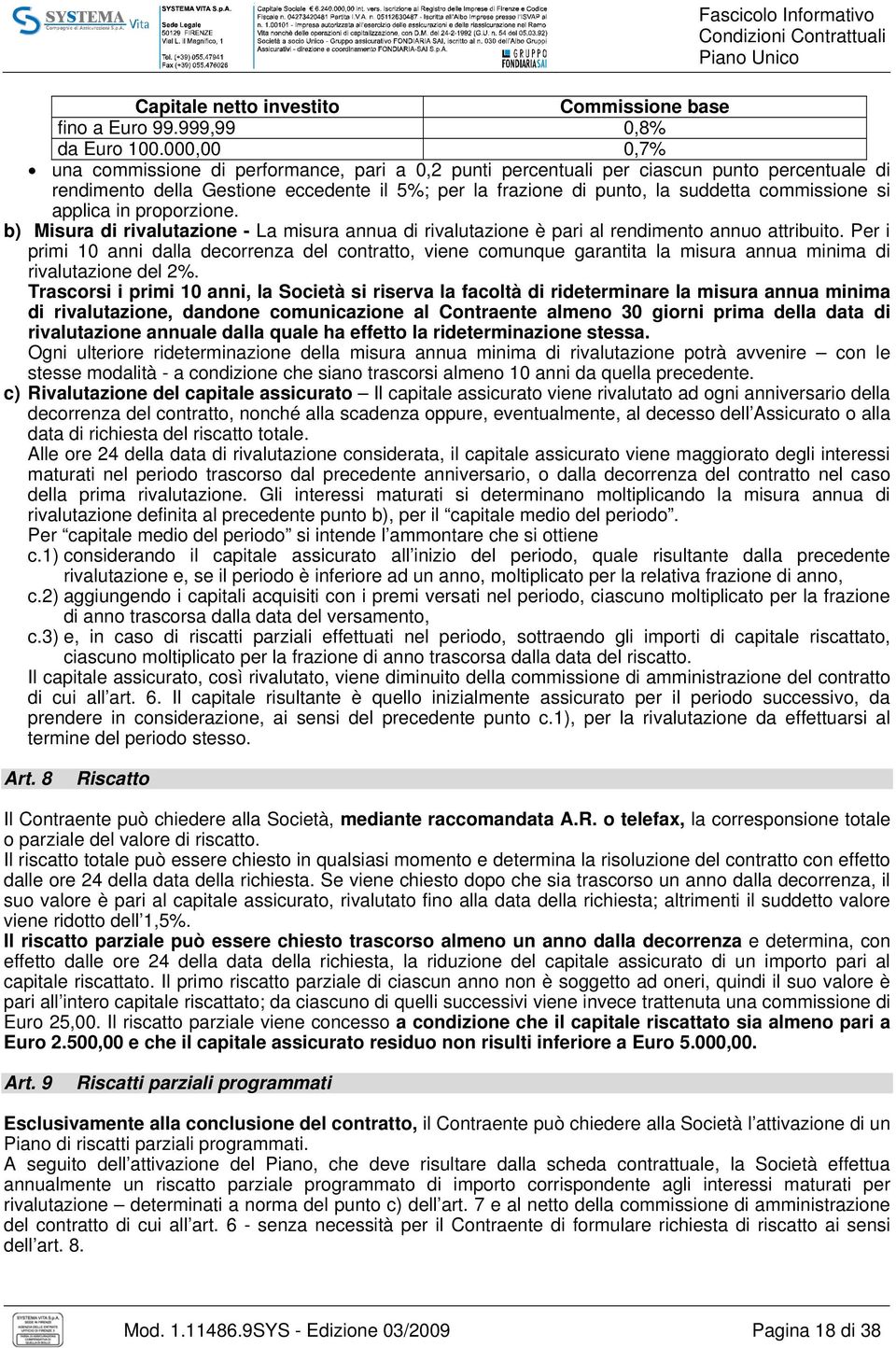 si applica in proporzione. b) Misura di rivalutazione - La misura annua di rivalutazione è pari al rendimento annuo attribuito.