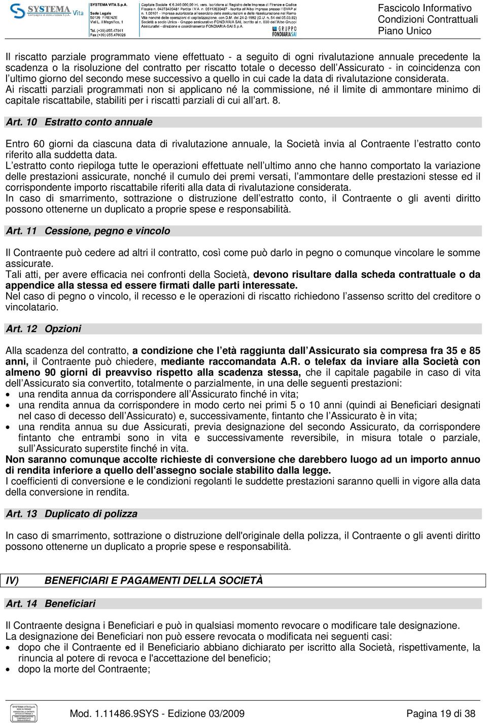 Ai riscatti parziali programmati non si applicano né la commissione, né il limite di ammontare minimo di capitale riscattabile, stabiliti per i riscatti parziali di cui all art. 8. Art.