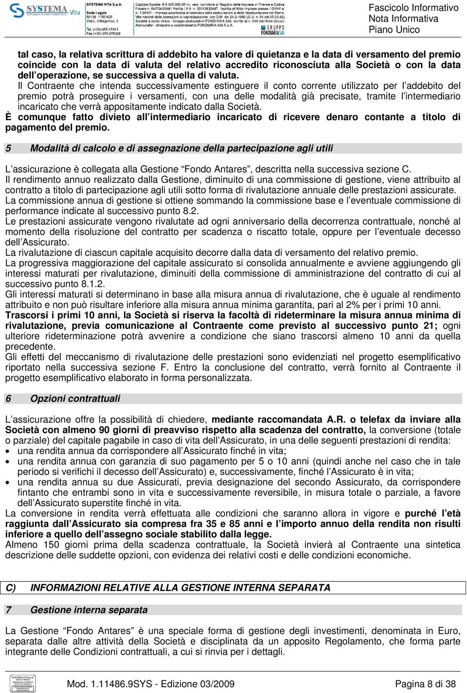 Il Contraente che intenda successivamente estinguere il conto corrente utilizzato per l addebito del premio potrà proseguire i versamenti, con una delle modalità già precisate, tramite l