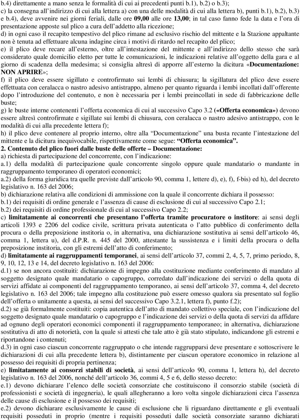 4), deve avvenire nei giorni feriali, dalle ore 09,00 alle ore 13,00; in tal caso fanno fede la data e l ora di presentazione apposte sul plico a cura dell addetto alla ricezione; d) in ogni caso il