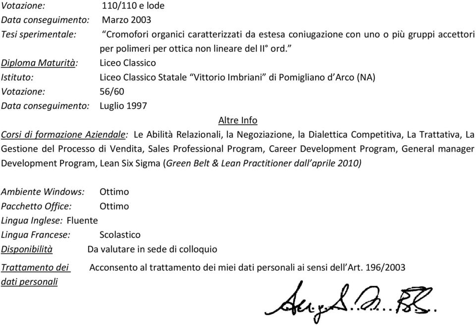 Diploma Maturità: Liceo Classico Istituto: Liceo Classico Statale Vittorio Imbriani di Pomigliano d Arco (NA) Votazione: 56/60 Data conseguimento: Luglio 1997 Altre Info Corsi di formazione