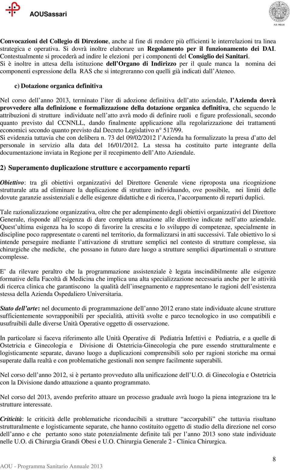 Si è inoltre in attesa della istituzione dell Organo di Indirizzo per il quale manca la nomina dei componenti espressione della RAS che si integreranno con quelli già indicati dall Ateneo.