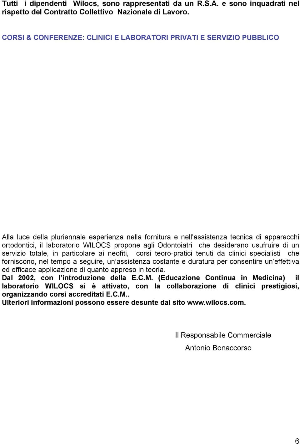 propone agli Odontoiatri che desiderano usufruire di un servizio totale, in particolare ai neofiti, corsi teoro-pratici tenuti da clinici specialisti che forniscono, nel tempo a seguire, un