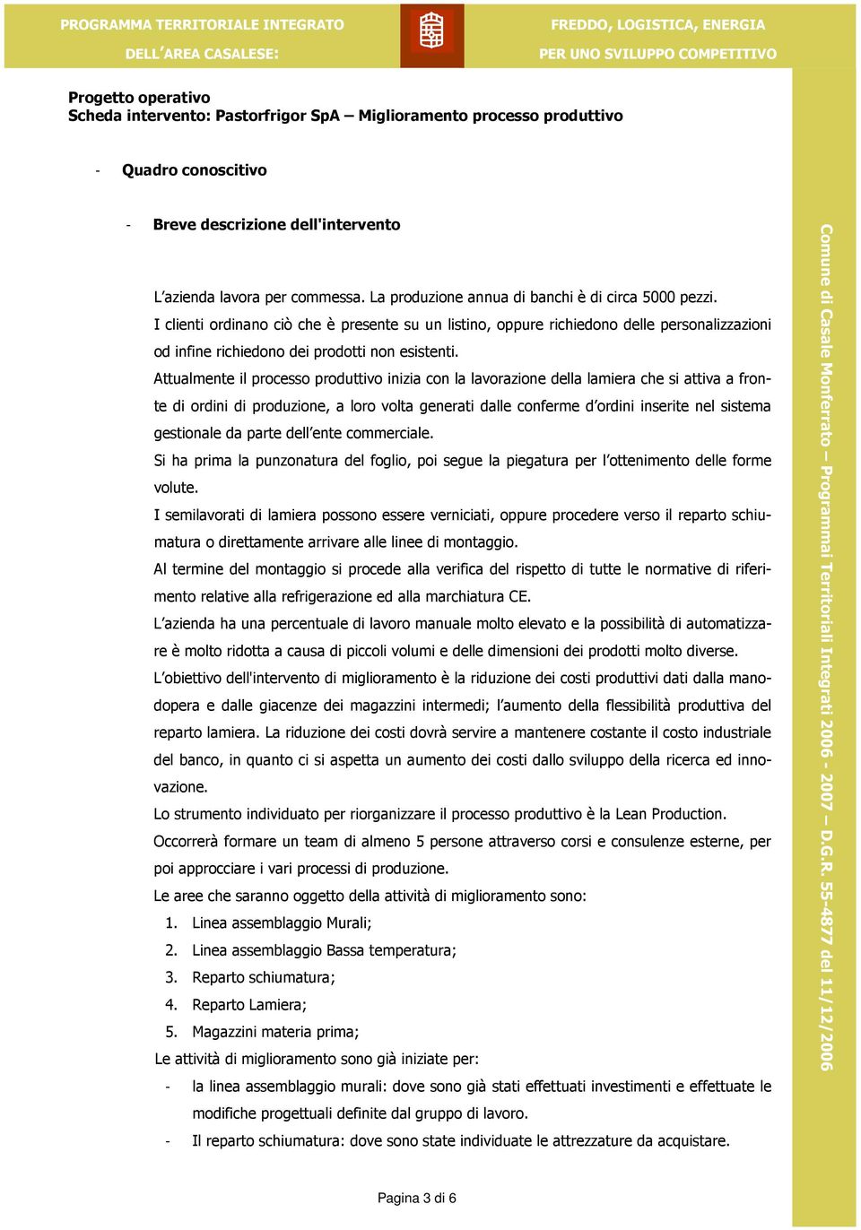 I clienti ordinano ciò che è presente su un listino, oppure richiedono delle personalizzazioni od infine richiedono dei prodotti non esistenti.