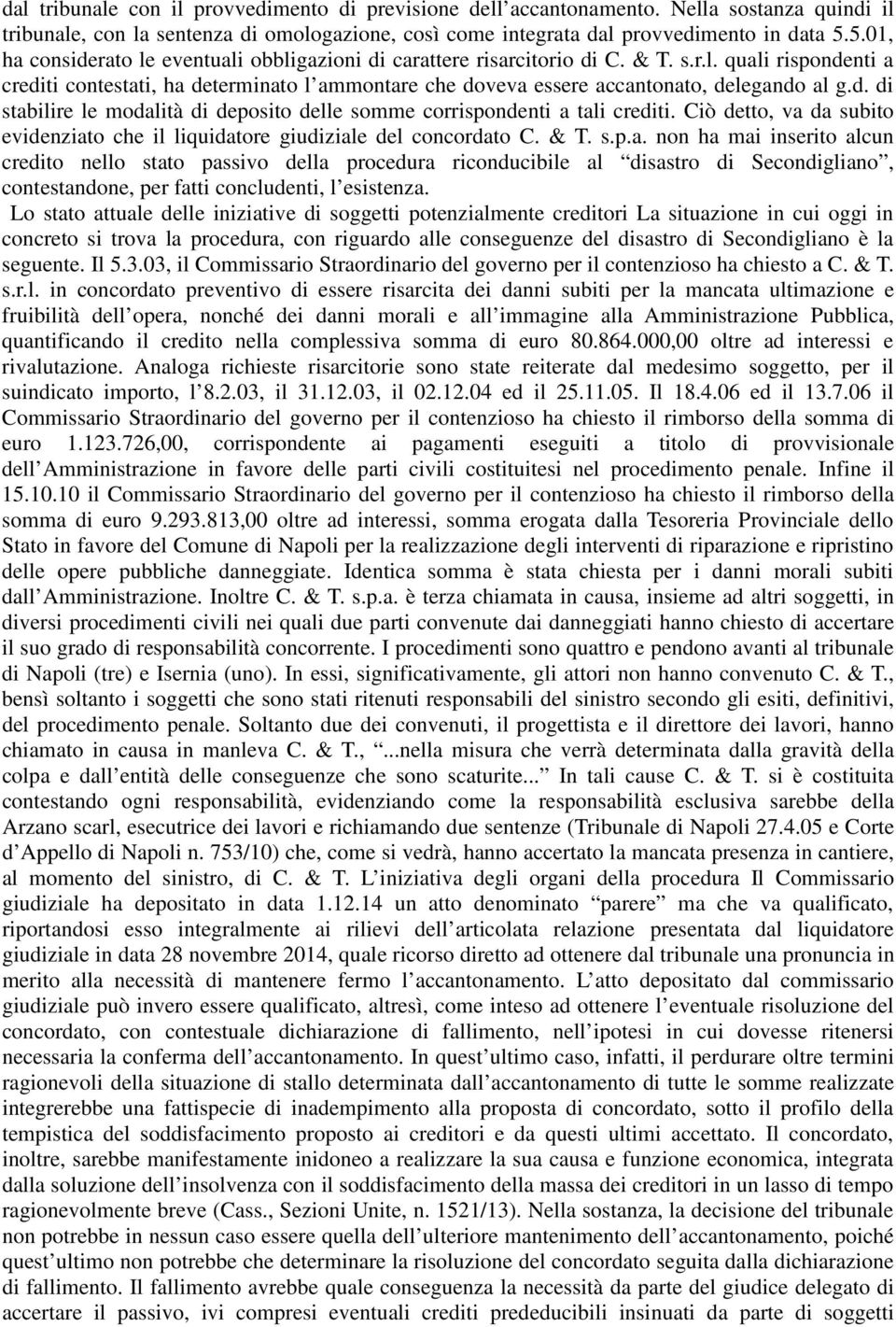 d. di stabilire le modalità di deposito delle somme corrispondenti a tali crediti. Ciò detto, va da subito evidenziato che il liquidatore giudiziale del concordato C. & T. s.p.a. non ha mai inserito alcun credito nello stato passivo della procedura riconducibile al disastro di Secondigliano, contestandone, per fatti concludenti, l esistenza.