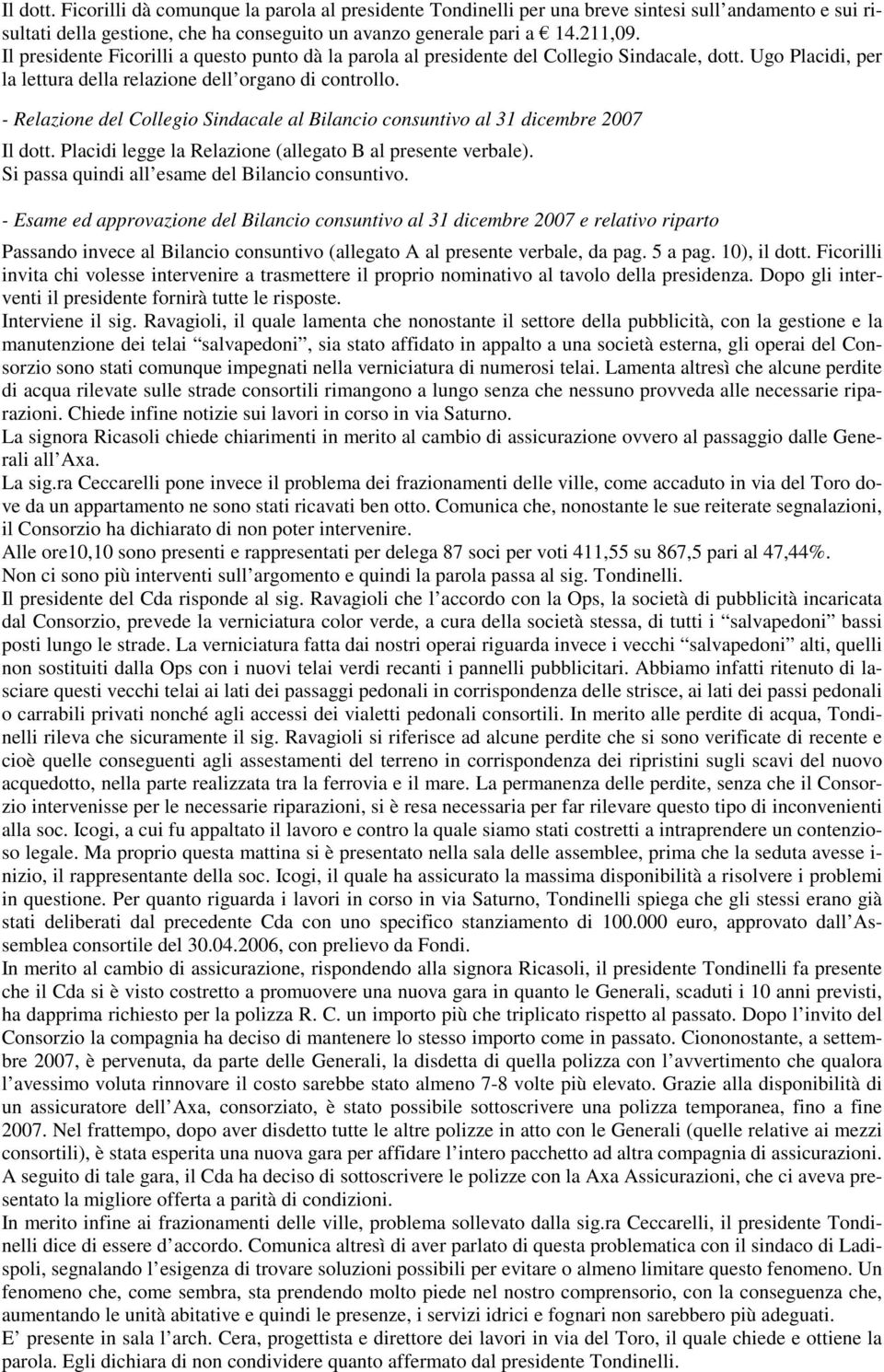 - Relazione del Collegio Sindacale al Bilancio consuntivo al 31 dicembre 2007 Il dott. Placidi legge la Relazione (allegato B al presente verbale). Si passa quindi all esame del Bilancio consuntivo.