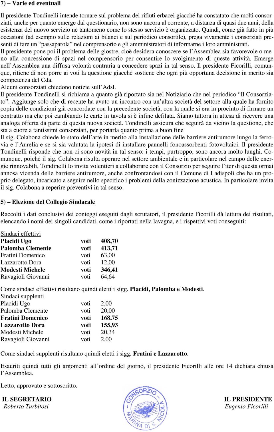 Quindi, come già fatto in più occasioni (ad esempio sulle relazioni ai bilanci e sul periodico consortile), prega vivamente i consorziati presenti di fare un passaparola nel comprensorio e gli