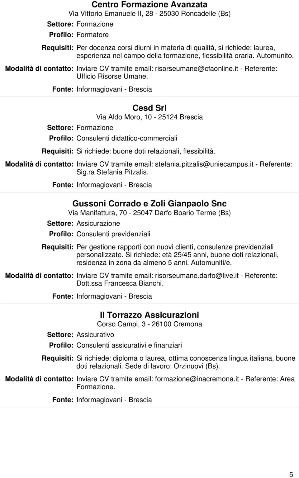 Settore: Formazione Cesd Srl Via Aldo Moro, 10-25124 Brescia Profilo: Consulenti didattico-commerciali Si richiede: buone doti relazionali, flessibilità.