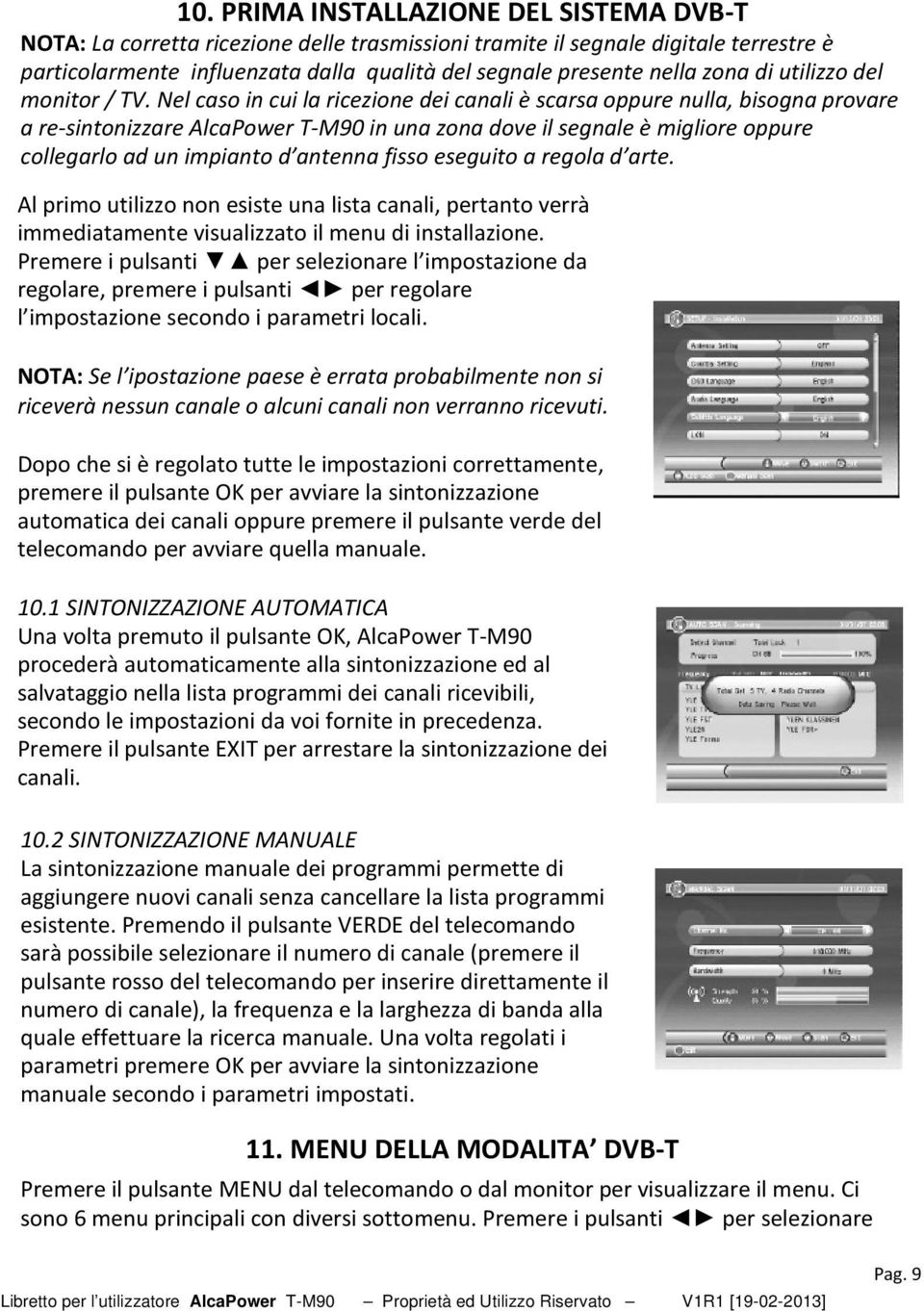 Nel caso in cui la ricezione dei canali è scarsa oppure nulla, bisogna provare a re-sintonizzare AlcaPower T-M90 in una zona dove il segnale è migliore oppure collegarlo ad un impianto d antenna