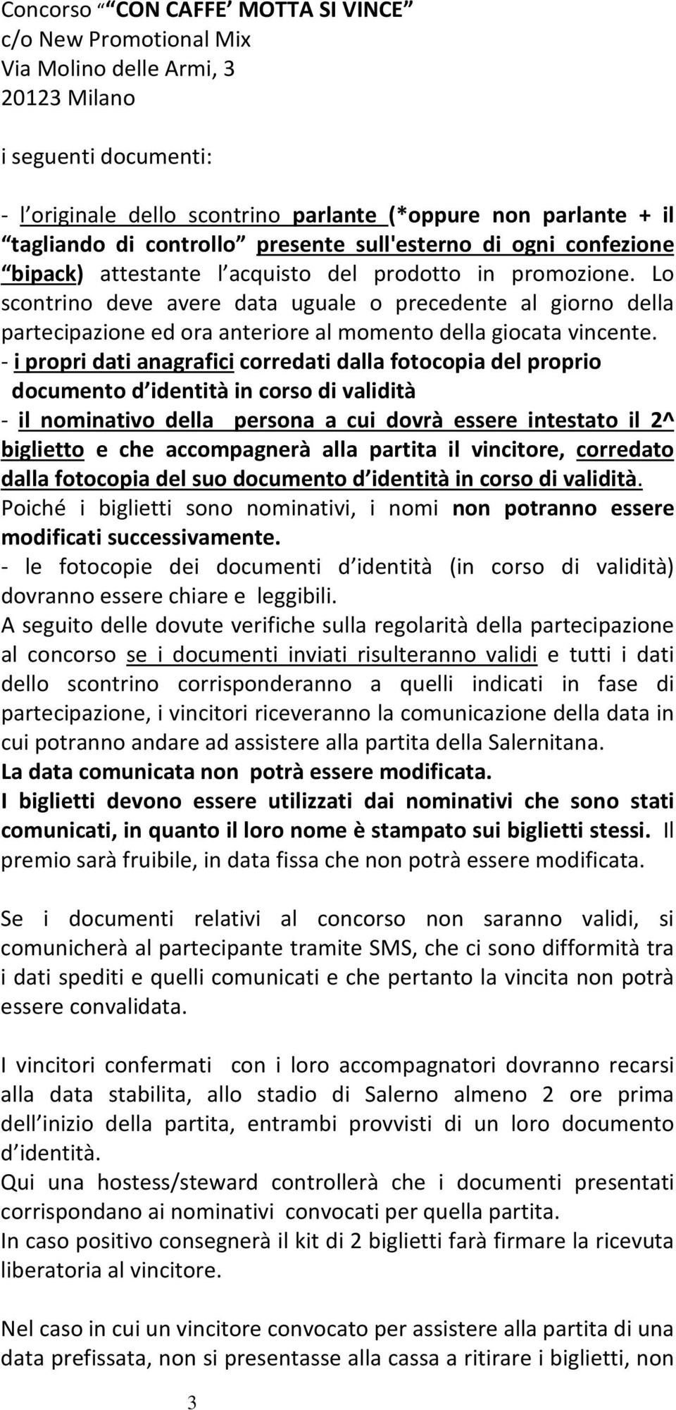 Lo scontrino deve avere data uguale o precedente al giorno della partecipazione ed ora anteriore al momento della giocata vincente.