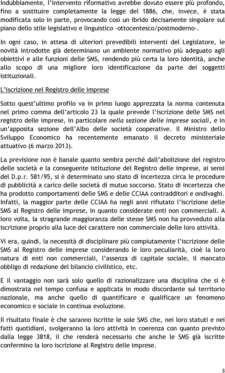 In ogni caso, in attesa di ulteriori prevedibili interventi del Legislatore, le novità introdotte già determinano un ambiente normativo più adeguato agli obiettivi e alle funzioni delle SMS, rendendo