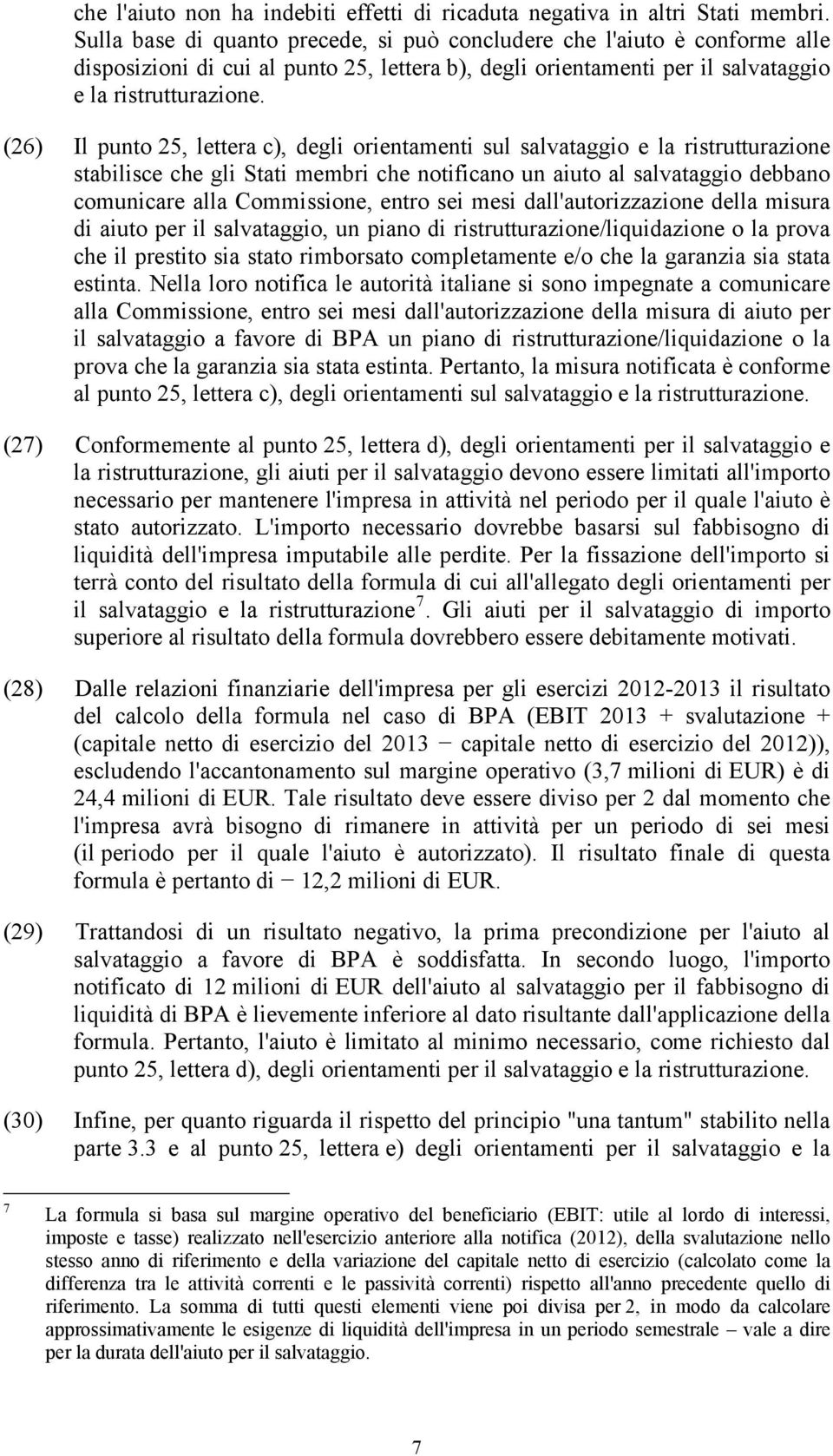 (26) Il punto 25, lettera c), degli orientamenti sul salvataggio e la ristrutturazione stabilisce che gli Stati membri che notificano un aiuto al salvataggio debbano comunicare alla Commissione,