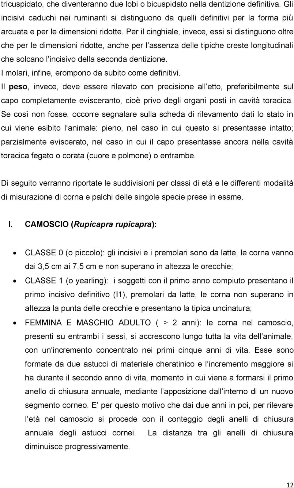 Per il cinghiale, invece, essi si distinguono oltre che per le dimensioni ridotte, anche per l assenza delle tipiche creste longitudinali che solcano l incisivo della seconda dentizione.