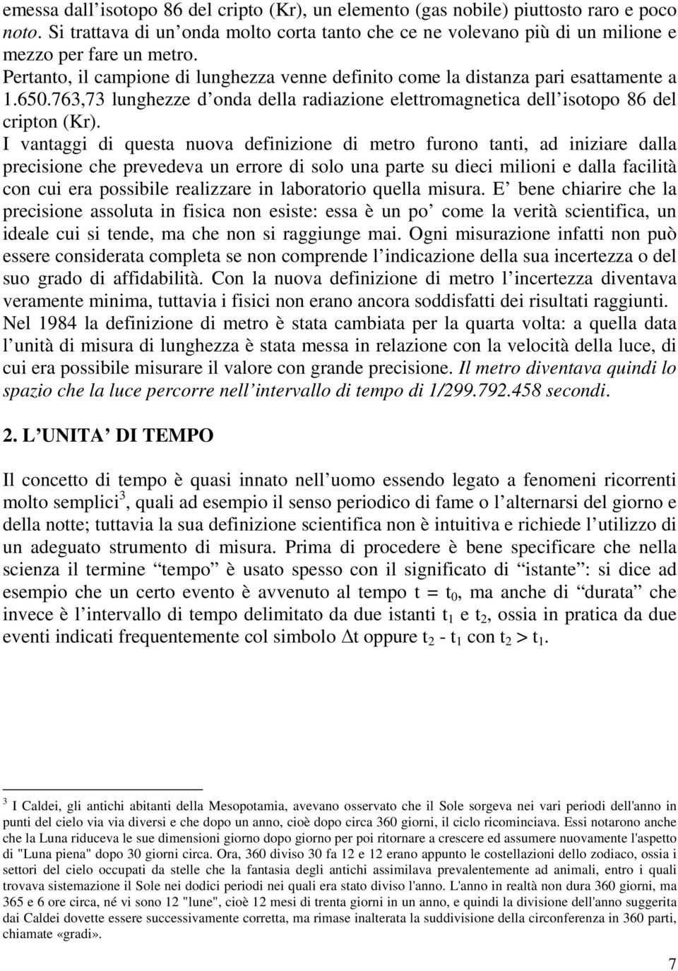 I vantaggi di questa nuova definizione di metro furono tanti, ad iniziare dalla precisione che prevedeva un errore di solo una parte su dieci milioni e dalla facilità con cui era possibile realizzare