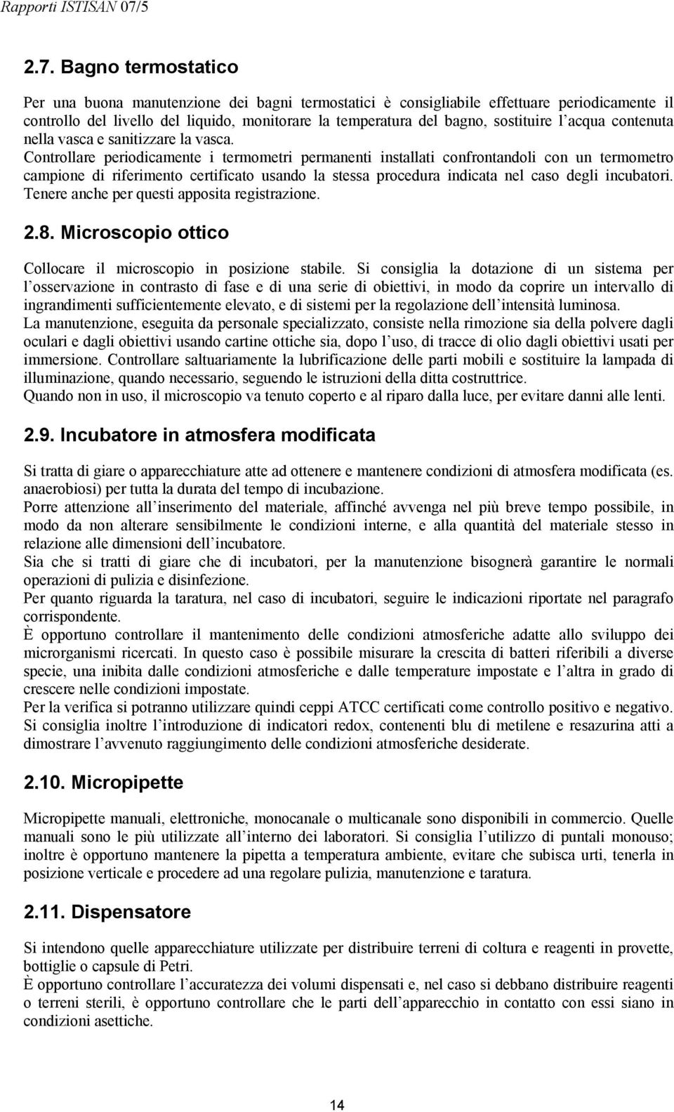 Controllare periodicamente i termometri permanenti installati confrontandoli con un termometro campione di riferimento certificato usando la stessa procedura indicata nel caso degli incubatori.