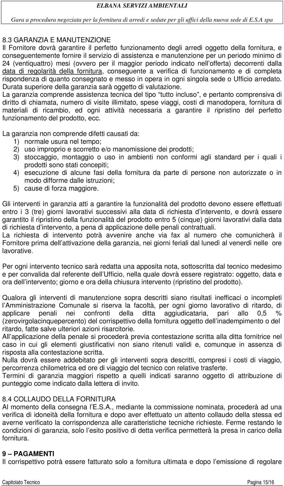 completa rispondenza di quanto consegnato e messo in opera in ogni singola sede o Ufficio arredato. Durata superiore della garanzia sarà oggetto di valutazione.