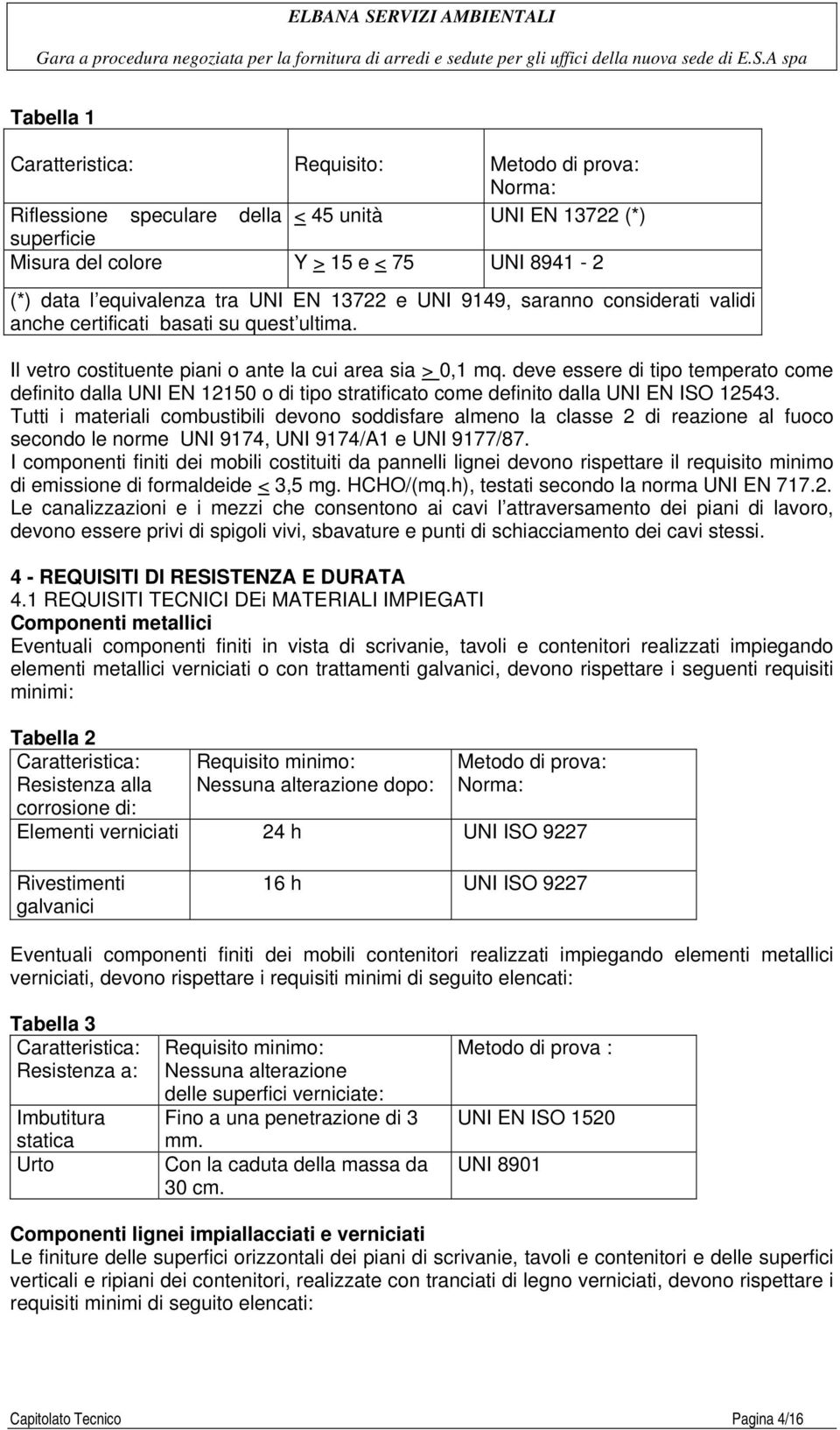 deve essere di tipo temperato come definito dalla UNI EN 12150 o di tipo stratificato come definito dalla UNI EN ISO 12543.