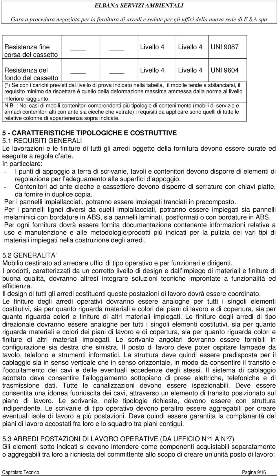 : Nei casi di mobili contenitori comprendenti più tipologie di contenimento (mobili di servizio e armadi contenitori alti con ante sia cieche che vetrate) i requisiti da applicare sono quelli di