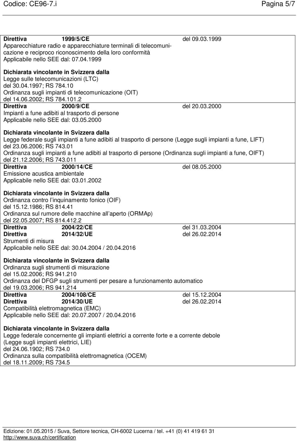 1999 Legge sulle telecomunicazioni (LTC) del 30.04.1997; RS 784.10 Ordinanza sugli impianti di telecomunicazione (OIT) del 14.06.2002; RS 784.101.2 Direttiva 2000/9/CE del 20.03.