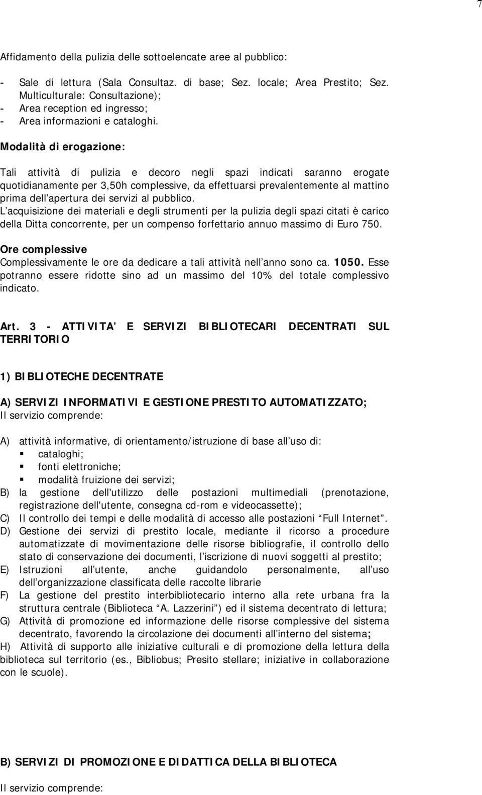 Modalità di erogazione: Tali attività di pulizia e decoro negli spazi indicati saranno erogate quotidianamente per 3,50h complessive, da effettuarsi prevalentemente al mattino prima dell apertura dei