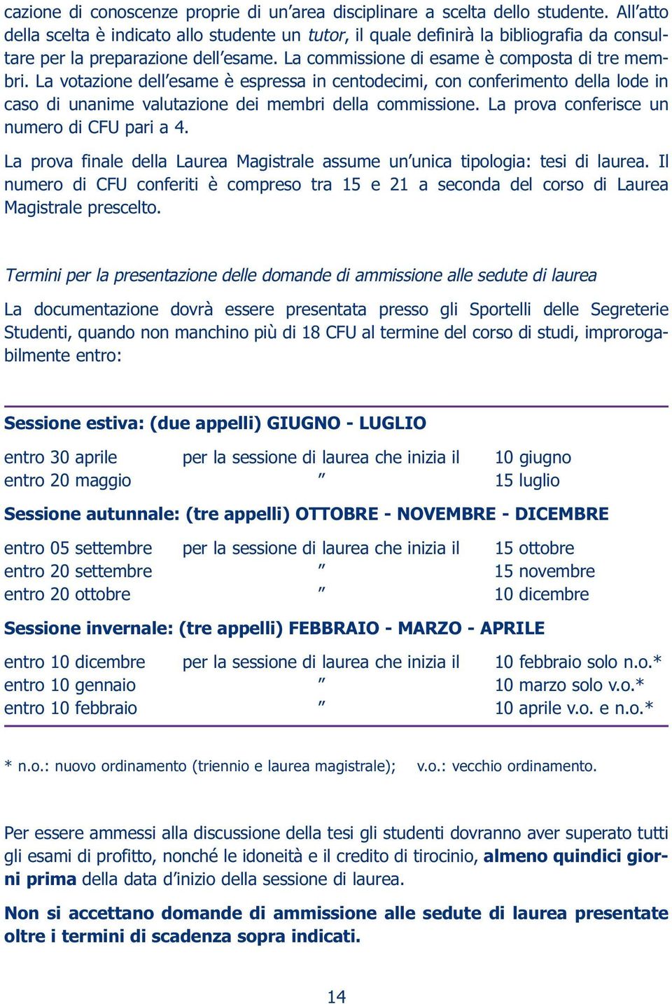 La votazione dell esame è espressa in centodecimi, con conferimento della lode in caso di unanime valutazione dei membri della commissione. La prova conferisce un numero di CFU pari a 4.