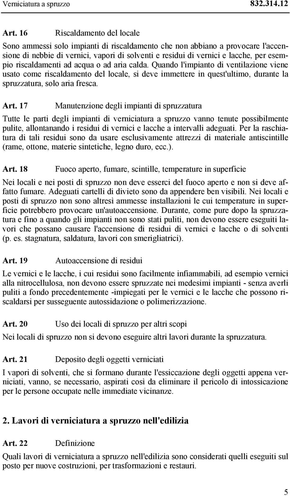 riscaldamenti ad acqua o ad aria calda. Quando l'impianto di ventilazione viene usato come riscaldamento del locale, si deve immettere in quest'ultimo, durante la spruzzatura, solo aria fresca. Art.