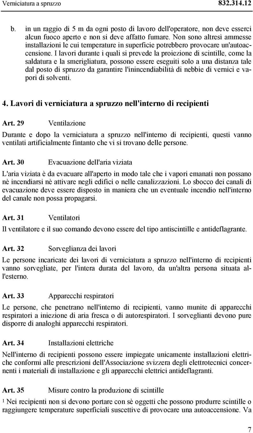 I lavori durante i quali si prevede la proiezione di scintille, come la saldatura e la smerigliatura, possono essere eseguiti solo a una distanza tale dal posto di spruzzo da garantire