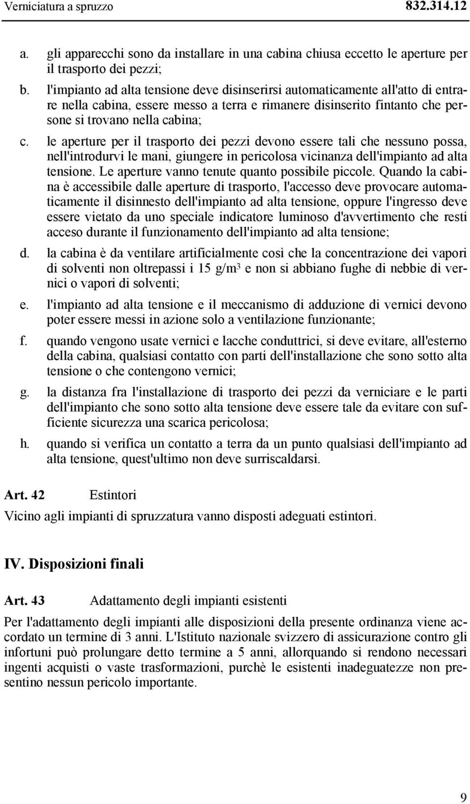 le aperture per il trasporto dei pezzi devono essere tali che nessuno possa, nell'introdurvi le mani, giungere in pericolosa vicinanza dell'impianto ad alta tensione.