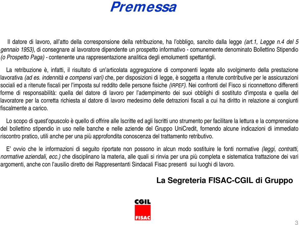 degli emolumenti spettantigli. La retribuzione è, infatti, il risultato di un articolata aggregazione di componenti legate allo svolgimento della prestazione lavorativa (ad es.