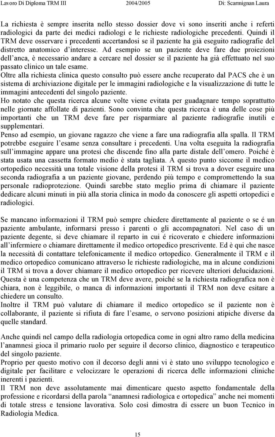 Ad esempio se un paziente deve fare due proiezioni dell anca, è necessario andare a cercare nel dossier se il paziente ha già effettuato nel suo passato clinico un tale esame.