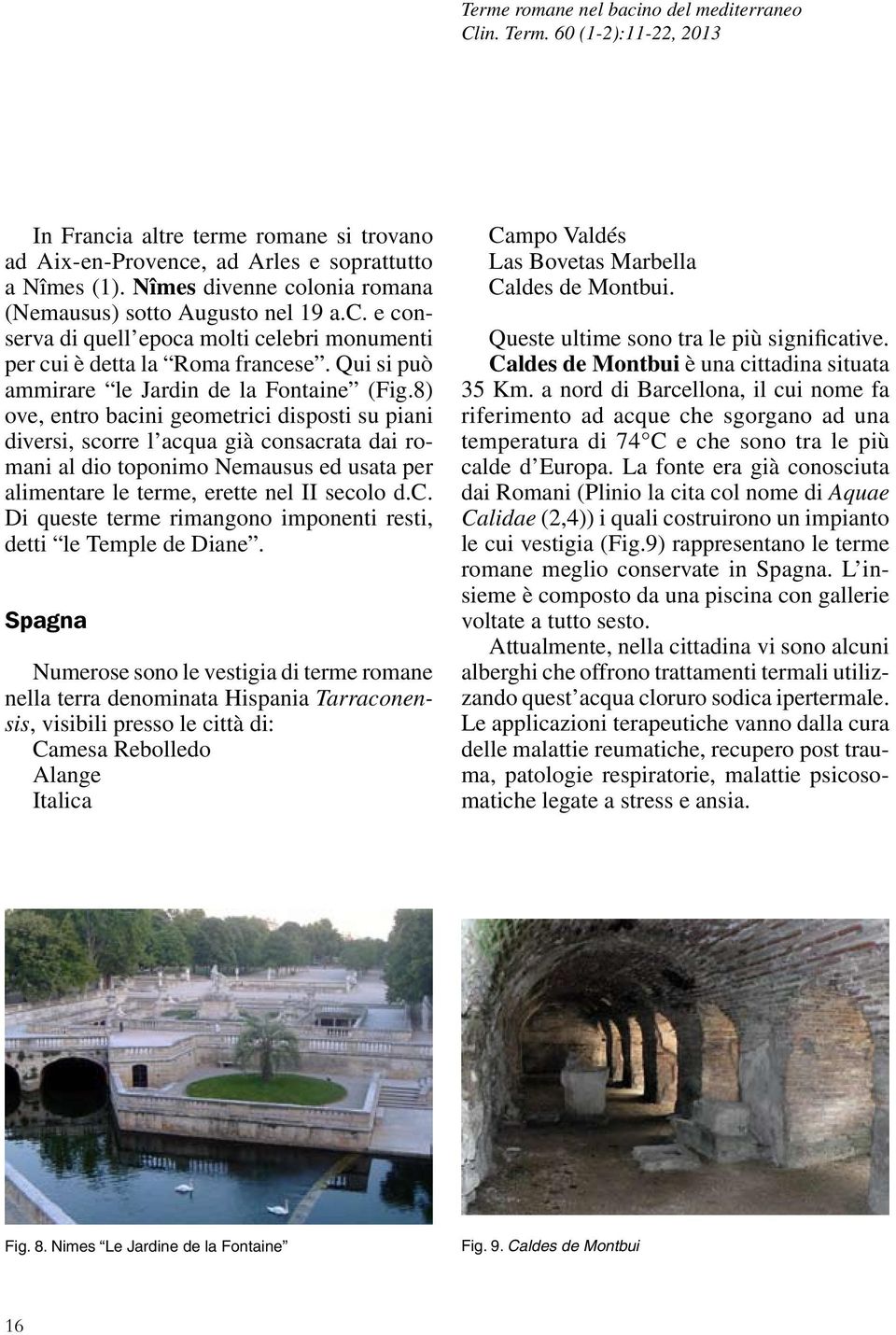 8) ove, entro bacini geometrici disposti su piani diversi, scorre l acqua già consacrata dai romani al dio toponimo Nemausus ed usata per alimentare le terme, erette nel II secolo d.c. Di queste terme rimangono imponenti resti, detti le Temple de Diane.