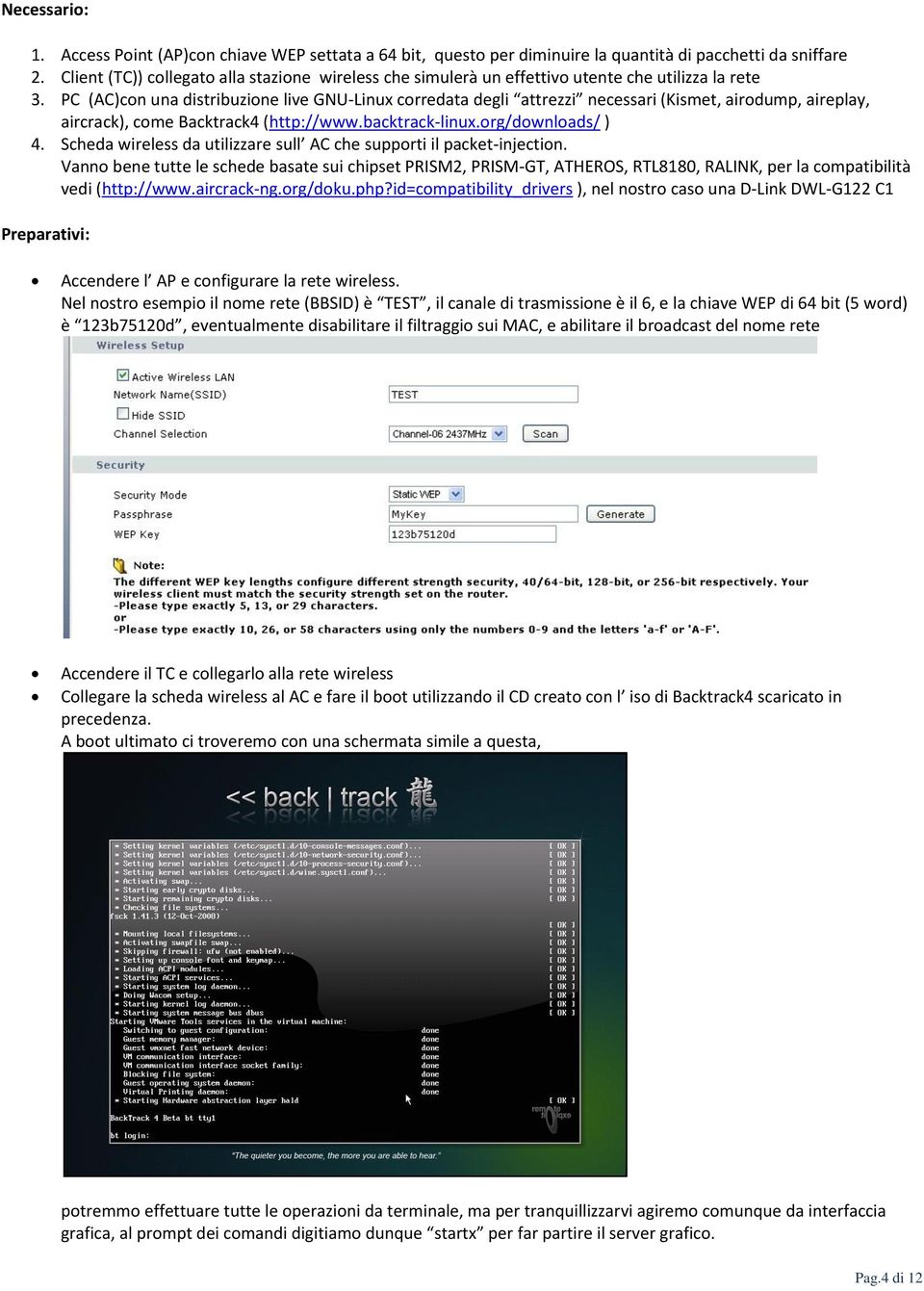 PC (AC)con una distribuzione live GNU-Linux corredata degli attrezzi necessari (Kismet, airodump, aireplay, aircrack), come Backtrack4 (http://www.backtrack-linux.org/downloads/ ) 4.