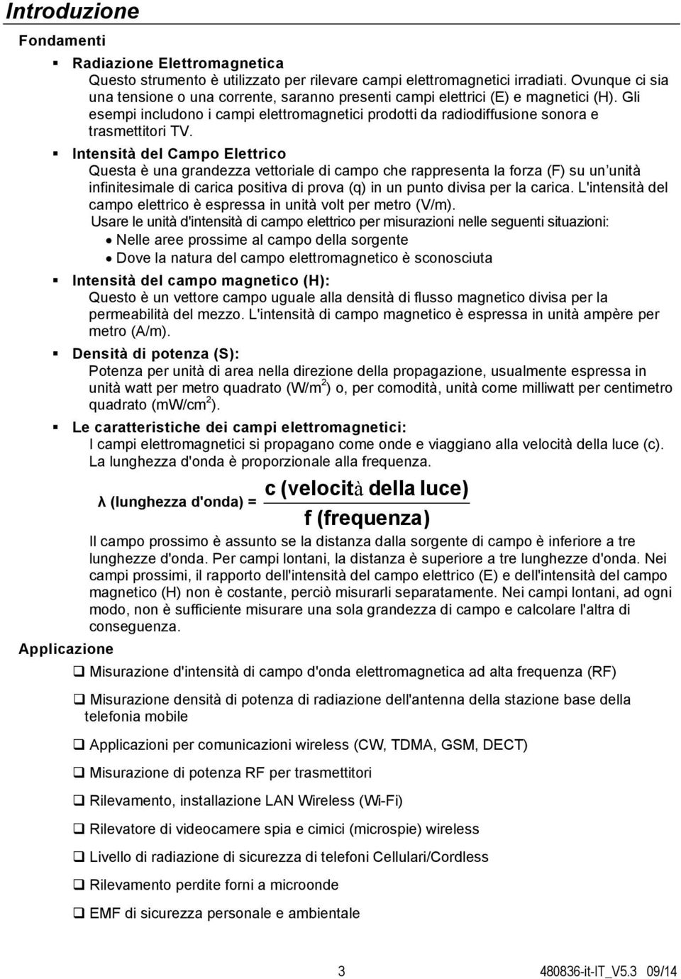 Intensità del Campo Elettrico Questa è una grandezza vettoriale di campo che rappresenta la forza (F) su un unità infinitesimale di carica positiva di prova (q) in un punto divisa per la carica.