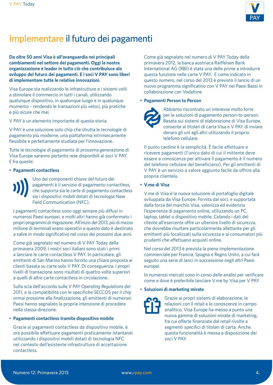 Visa Europe sta realizzando le infrastrutture e i sistemi volti a stimolare il commercio in tutti i canali, utilizzando qualunque dispositivo, in qualunque luogo e in qualunque momento rendendo le