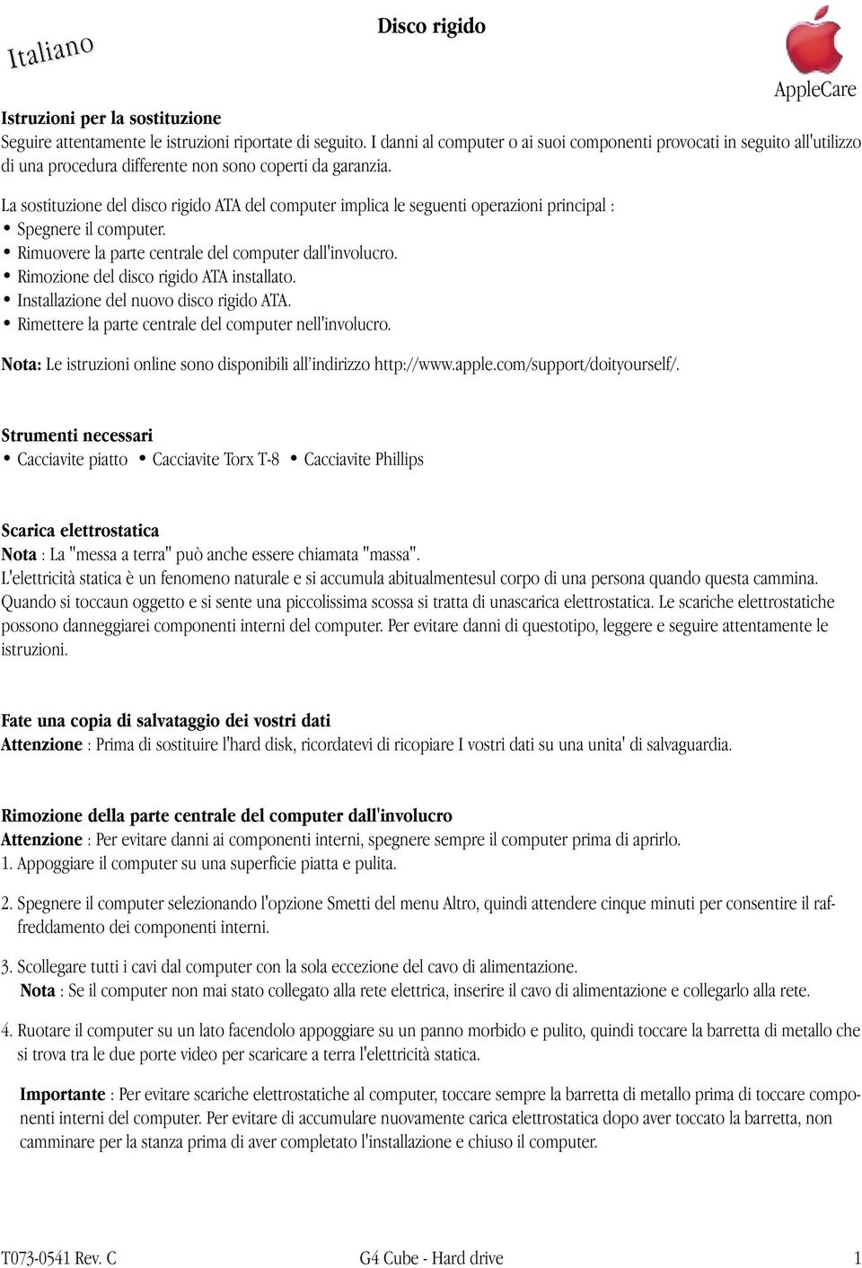 La sostituzione del disco rigido ATA del computer implica le seguenti operazioni principal : Spegnere il computer. Rimuovere la parte centrale del computer dall'involucro.