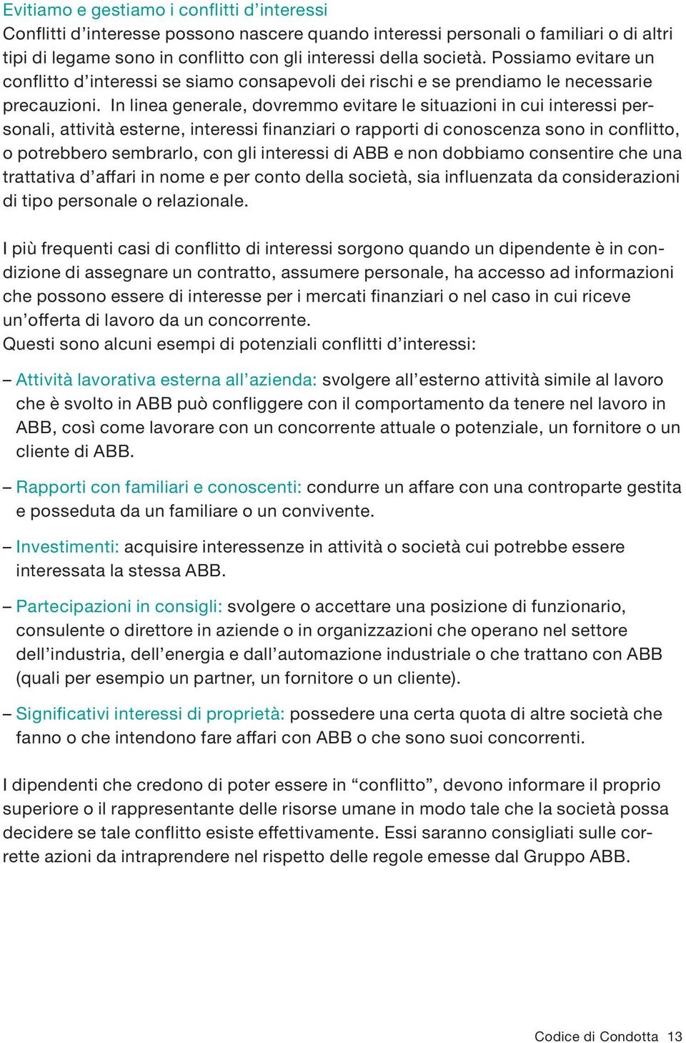 In linea generale, dovremmo evitare le situazioni in cui interessi personali, attività esterne, interessi finanziari o rapporti di conoscenza sono in conflitto, o potrebbero sembrarlo, con gli