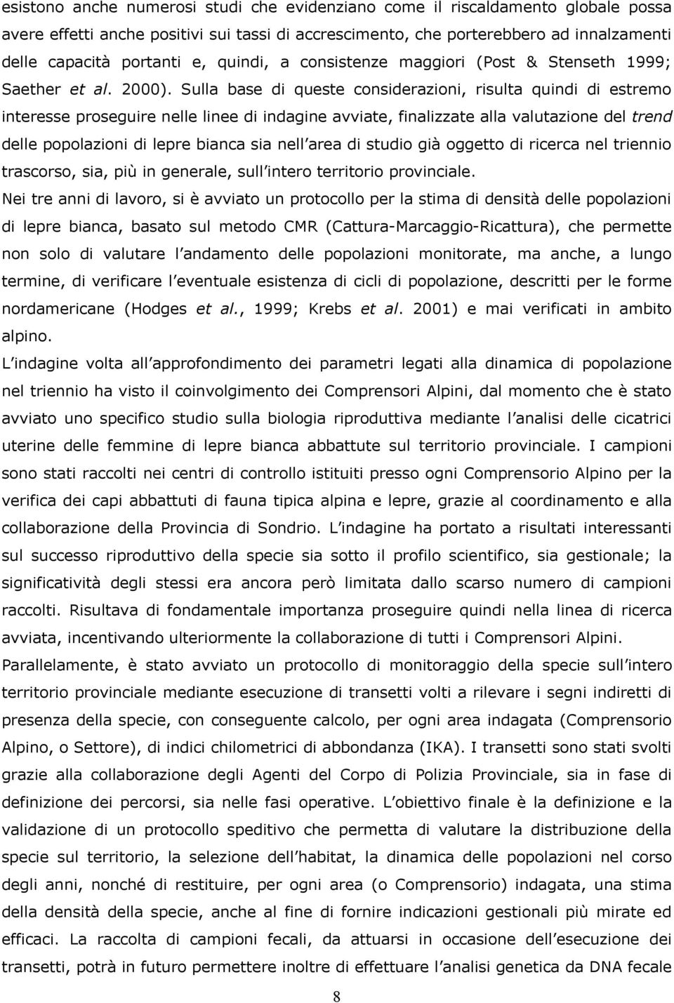 Sulla base di queste considerazioni, risulta quindi di estremo interesse proseguire nelle linee di indagine avviate, finalizzate alla valutazione del trend delle popolazioni di lepre bianca sia nell