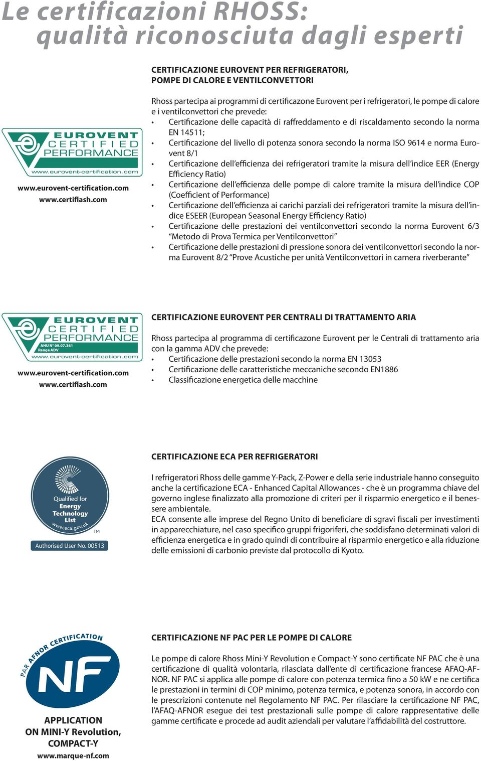 secondo la norma EN 14511; Certificazione del livello di potenza sonora secondo la norma ISO 9614 e norma Eurovent 8/1 Certificazione dell efficienza dei refrigeratori tramite la misura dell indice