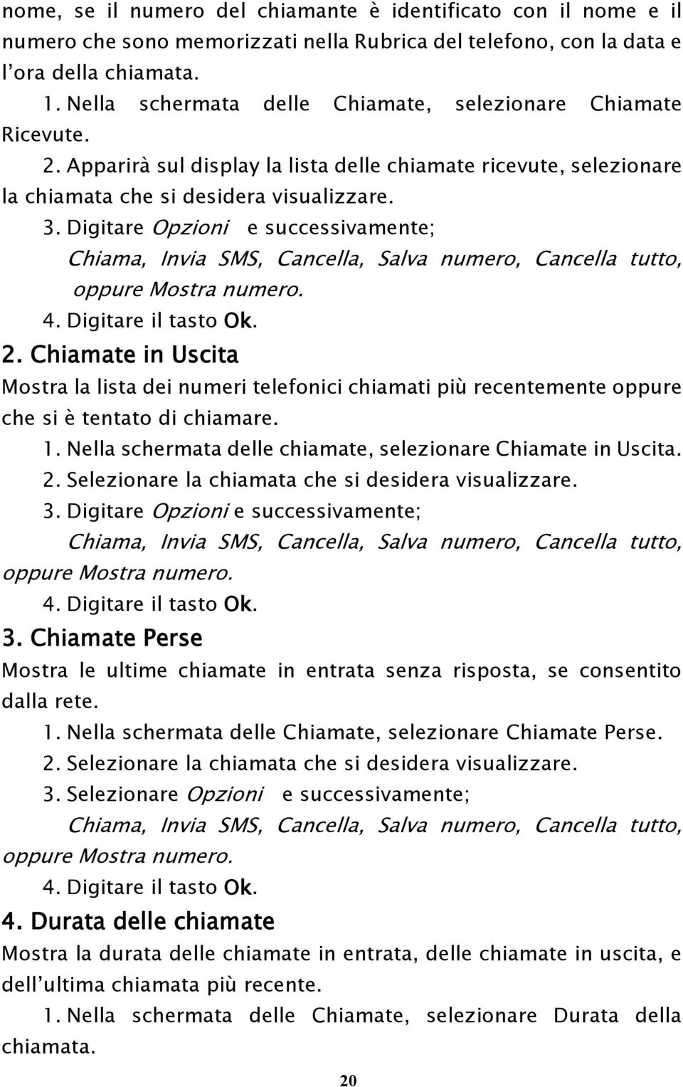 Digitare Opzioni e successivamente; Chiama, Invia SMS, Cancella, Salva numero, Cancella tutto, oppure Mostra numero. 4. Digitare il tasto Ok. 2.