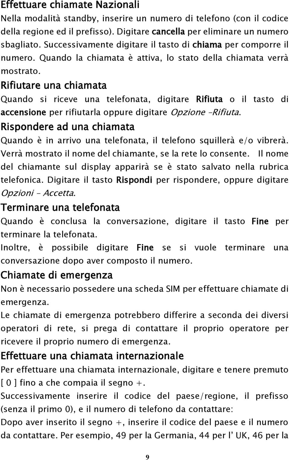 Rifiutare una chiamata Quando si riceve una telefonata, digitare Rifiuta o il tasto di accensione per rifiutarla oppure digitare Opzione Rifiuta.